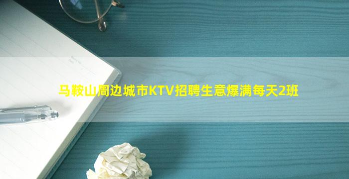 马鞍山周边城市KTV招聘生意爆满每天2班